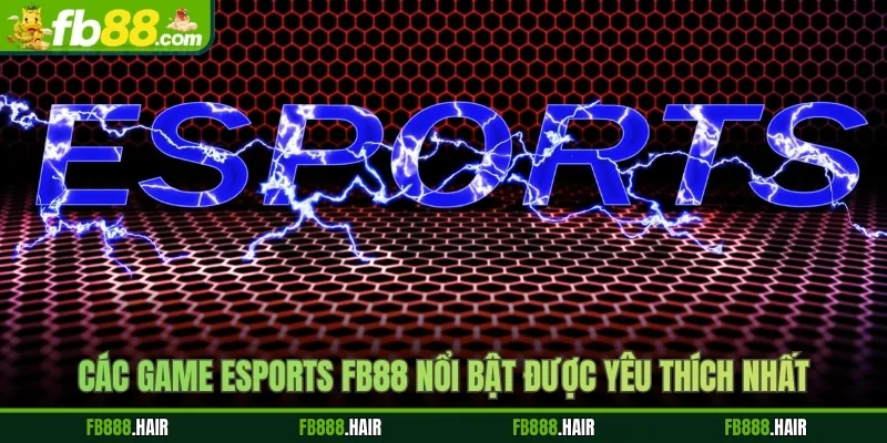 Các game Esports FB88 nổi bật được yêu thích nhất