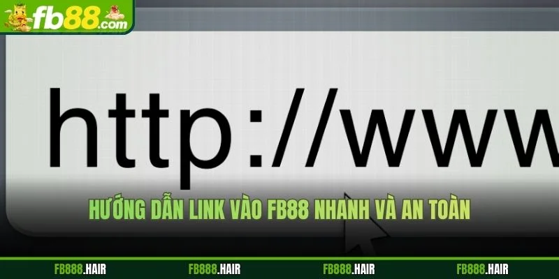Hướng dẫn link vào FB88 nhanh và an toàn