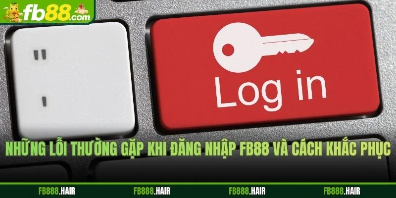 Những Lỗi Thường Gặp Khi Đăng Nhập FB88 Và Cách Khắc Phục