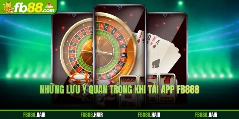 Những Lưu Ý Quan Trọng Khi Tải App FB88