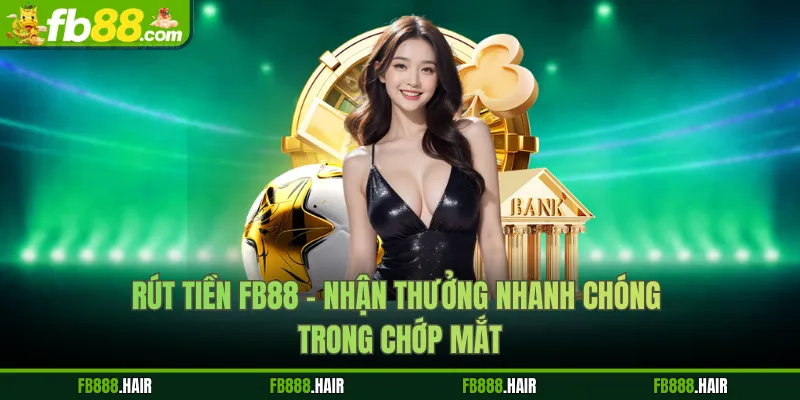 Rút Tiền FB88 - Nhận Thưởng Nhanh Chóng Trong Chớp Mắt