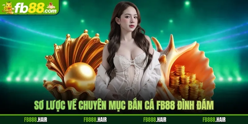 Sơ lược về chuyên mục bắn cá FB88 đình đám