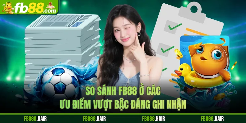 So sánh FB88 ở các ưu điểm vượt bậc đáng ghi nhận