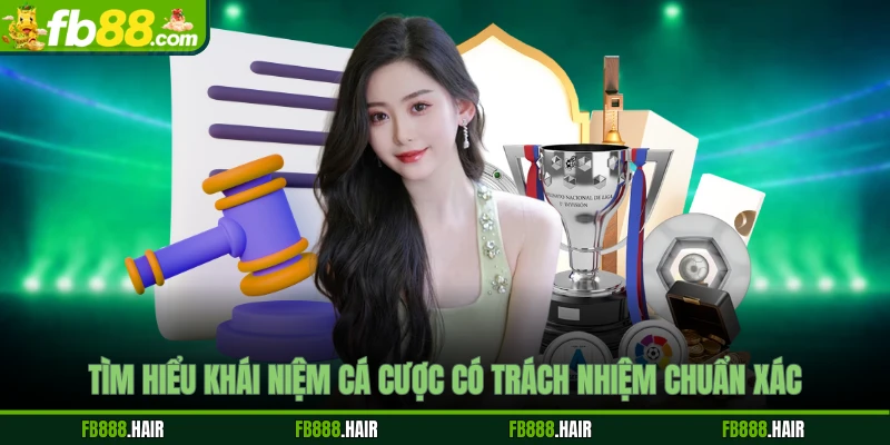 Tìm hiểu khái niệm cá cược có trách nhiệm chuẩn xác